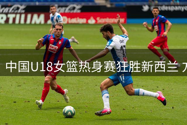 中国U18女篮热身赛狂胜新西兰 方子露独得14分