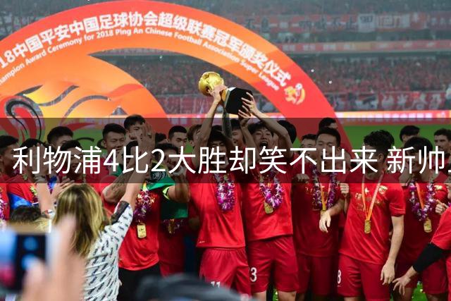 利物浦4比2大胜却笑不出来 新帅上任7分钟折损后防核心 防线窟窿已触目惊心
