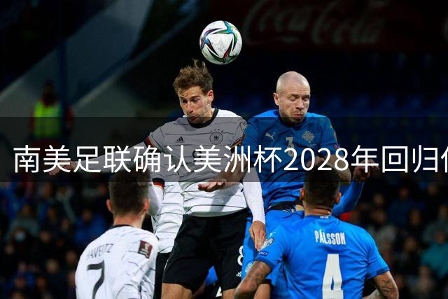 南美足联确认美洲杯2028年回归传统四年赛制