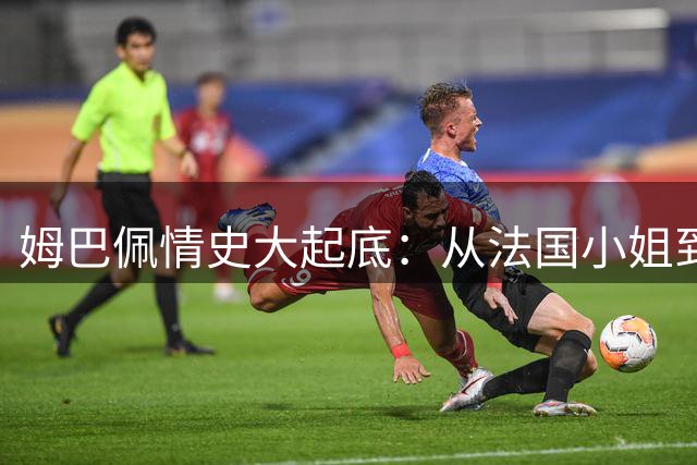 姆巴佩情史大起底：从法国小姐到西班牙顶流女星，球场外的"速度与激情