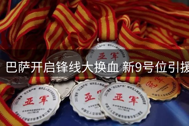 巴萨开启锋线大换血 新9号位引援成关键