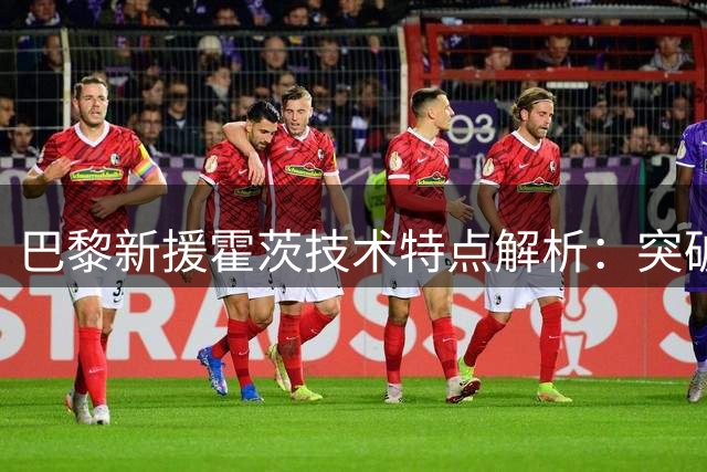 巴黎新援霍茨技术特点解析：突破犀利似K77 肋部威胁超巴尔科拉