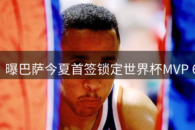曝巴萨今夏首签锁定世界杯MVP 6000万欧强攻曼城核心