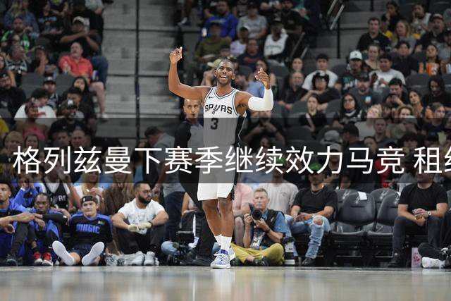 格列兹曼下赛季继续效力马竞 租约到期前不会回归巴萨