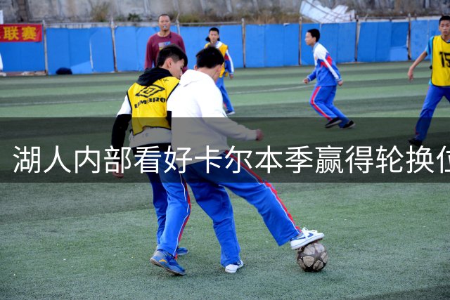 湖人内部看好卡尔本季赢得轮换位置