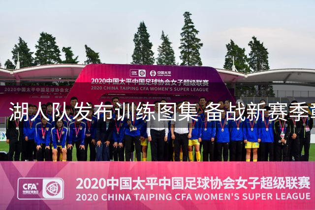湖人队发布训练图集 备战新赛季彰显团队精神