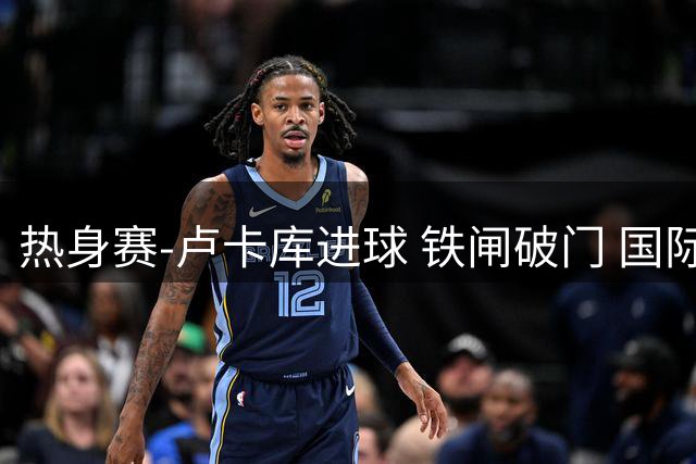 热身赛-卢卡库进球 铁闸破门 国际米兰2-4负黄潜