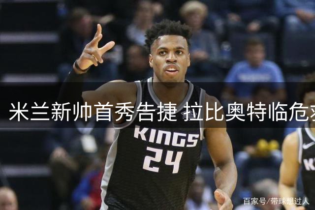 米兰新帅首秀告捷 拉比奥特临危救主导演逆转