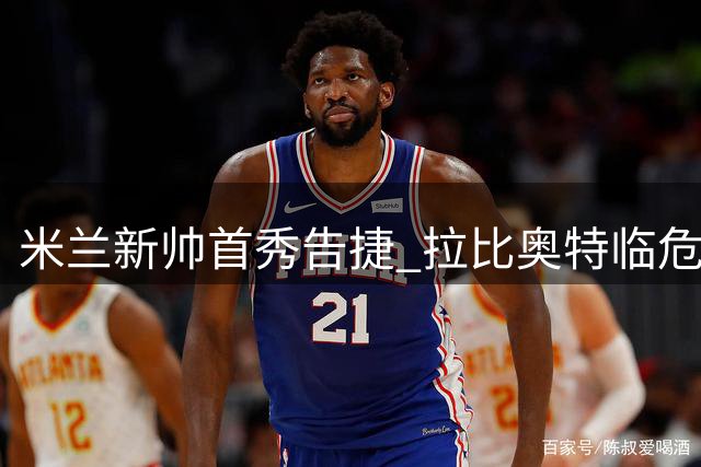 米兰新帅首秀告捷 拉比奥特临危救主导演逆转
