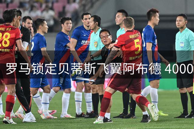 罗马锁定贝蒂斯飞翼阿布德 4000万标价成转会障碍
