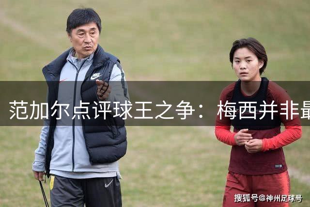 范加尔点评球王之争：梅西并非最伟大，克鲁伊夫才是传奇
