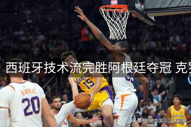 西班牙技术流完胜阿根廷夺冠 克罗斯"足球赢了"引争议
