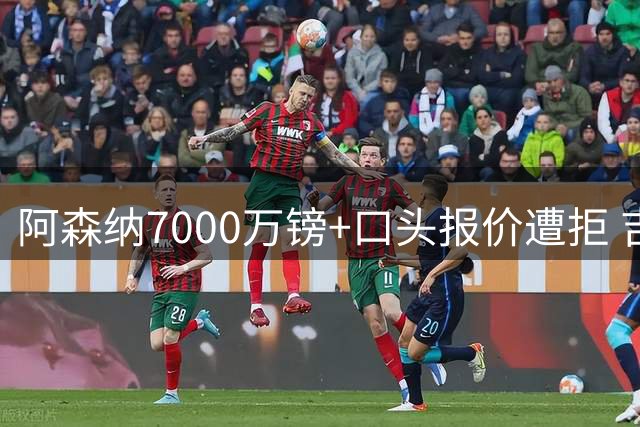 阿森纳7000万镑+口头报价遭拒 吉马良斯转会谈判陷僵局