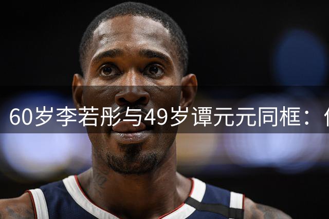 60岁李若彤与49岁谭元元同框：优雅穿搭诠释岁月优雅