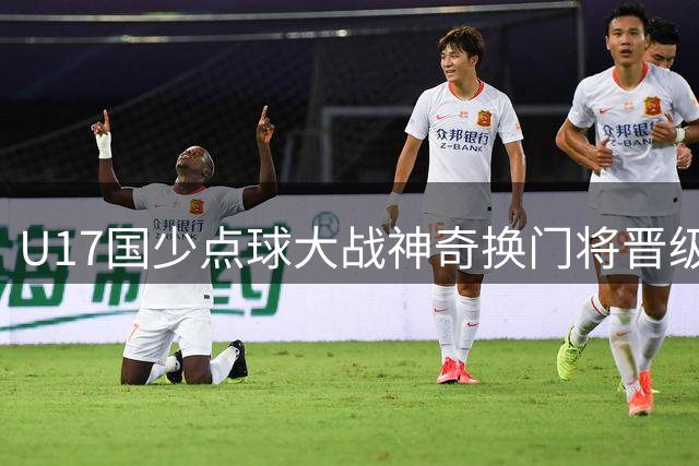 U17国少点球大战神奇换门将晋级 上海队惜败阿森纳无缘决赛