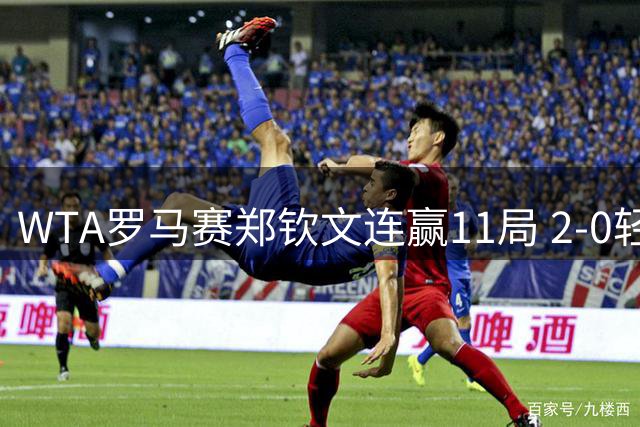 WTA罗马赛郑钦文连赢11局 2-0轻取开门红晋级32强